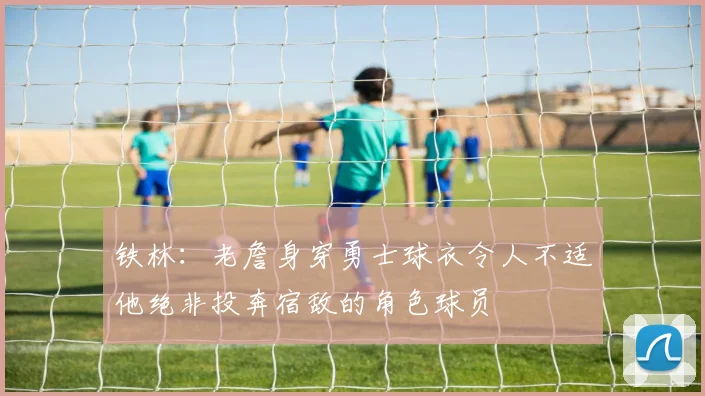 铁林：老詹身穿勇士球衣令人不适他绝非投奔宿敌的角色球员