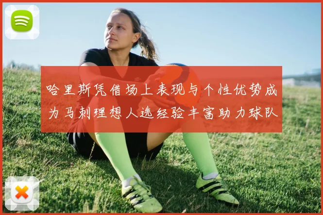 哈里斯凭借场上表现与个性优势成为马刺理想人选经验丰富助力球队发展