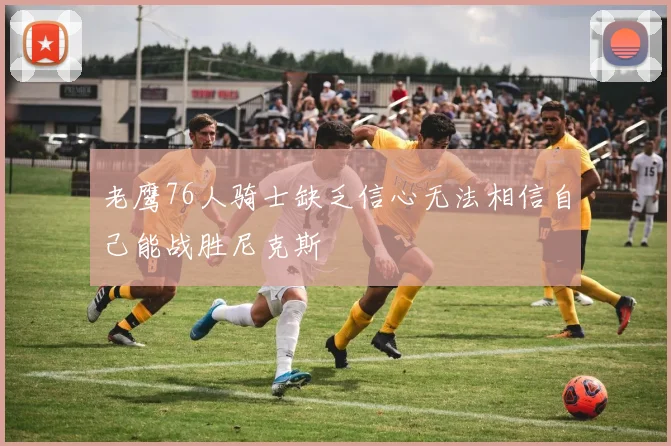 老鹰76人骑士缺乏信心无法相信自己能战胜尼克斯