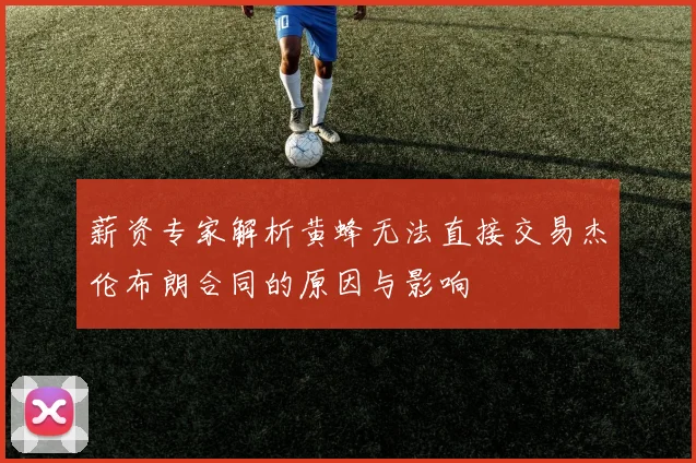 薪资专家解析黄蜂无法直接交易杰伦布朗合同的原因与影响